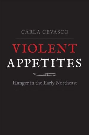 Violent Appetites - Hunger in the Early Northeast