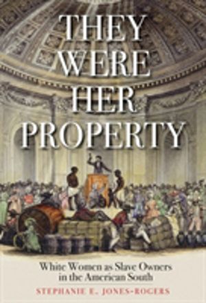 They Were Her Property - White Women as Slave Owners in the American South