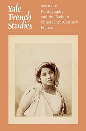 Yale French Studies, Number 139 - Photography and the Body in Nineteenth-Ce