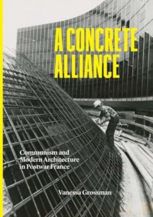 Concrete Alliance - Communism and Modern Architecture in Postwar France