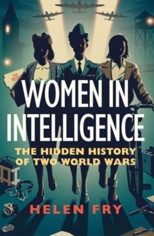 Women in Intelligence - The Hidden History of Two World Wars