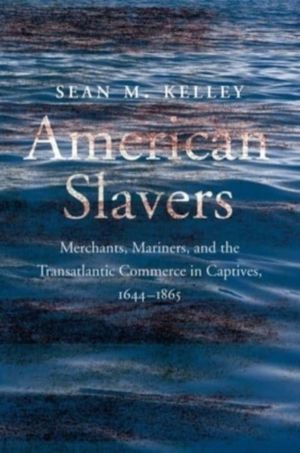 American Slavers - Merchants, Mariners, and the Transatlantic Commerce in C