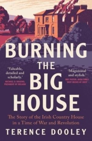 Burning the Big House - The Story of the Irish Country House in a Time of W