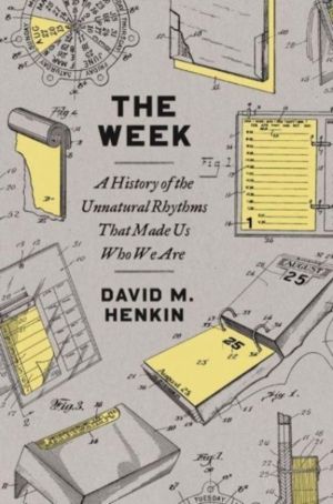 Week - A History of the Unnatural Rhythms That Made Us Who We Are