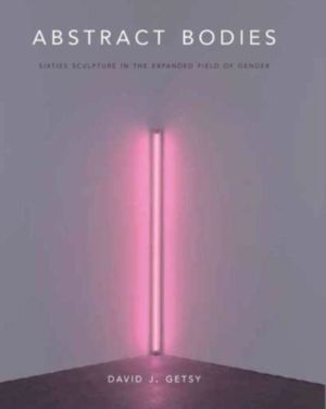 Abstract Bodies - Sixties Sculpture in the Expanded Field of Gender