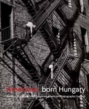 American, Born Hungary - Kertesz, Capa, and the Hungarian American Photogra