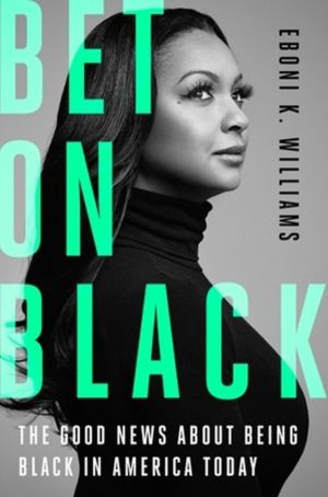 Bet on Black - The Good News about Being Black in America Today