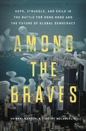 Among the Braves - Hope, Struggle, and Exile in the Battle for Hong Kong an