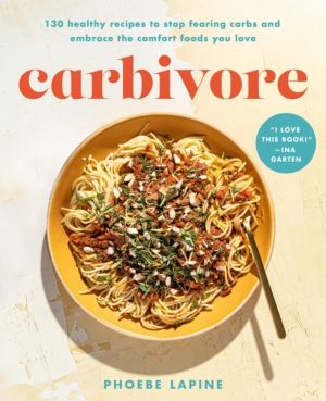 Carbivore - 130 Healthy Recipes to Stop Fearing Carbs and Embrace the Comfo