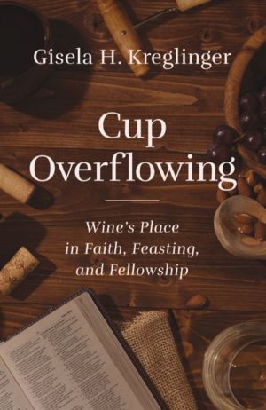 Cup Overflowing - WineÔÇÖs Place in Faith, Feasting, and Fellowship