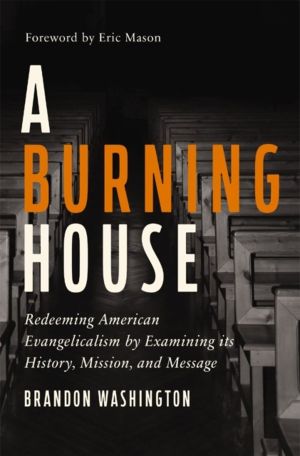 Burning House - Redeeming American Evangelicalism by Examining Its History,