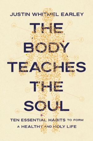 Body Teaches the Soul - Ten Essential Habits to Form a Healthy and Holy Lif