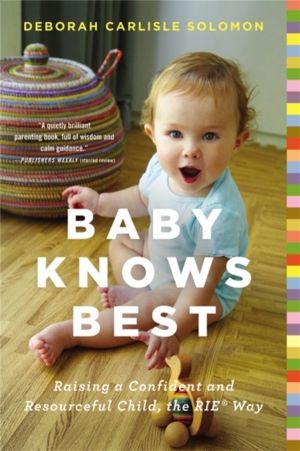 Baby Knows Best - Raising a Confident and Resourceful Child, the RIE Way