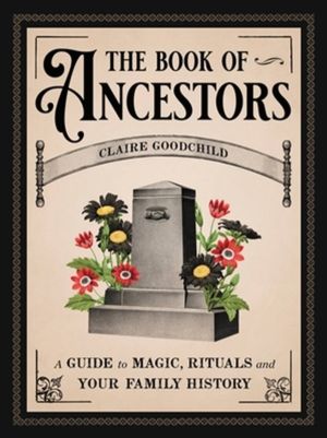 The Book of Ancestors - A Guide to Magic, Rituals, and Your Family History