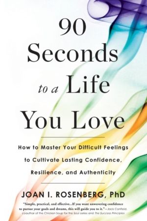 90 Seconds to a Life You Love : How to Master Your Difficult Feelings to Cu