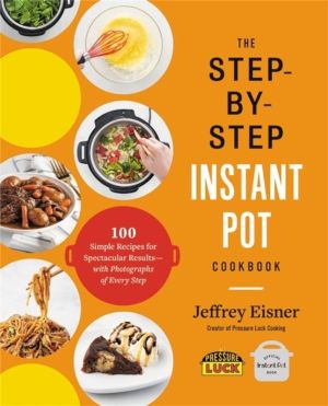 Step-by-Step Instant Pot Cookbook - 100 Simple Recipes for Spectacular Resu