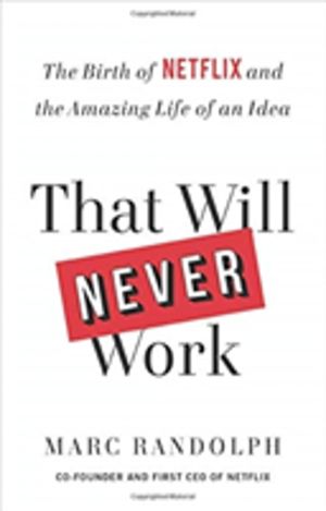 That Will Never Work : The Birth of Netflix and the Amazing Life of an Idea