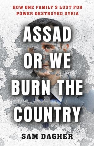 Assad or We Burn the Country - How One Family's Lust for Power Destroyed Sy