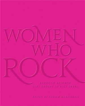 Women Who Rock - Bessie to Beyonce. Girl Groups to Riot Grrrl.