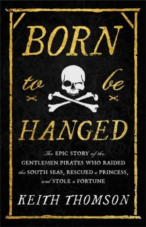 Born to Be Hanged - The Epic Story of the Gentlemen Pirates Who Raided the