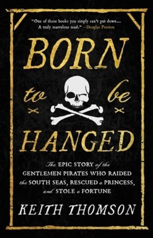 Born to Be Hanged - The Epic Story of the Gentlemen Pirates Who Raided the