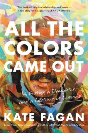 All the Colors Came Out - A Father, a Daughter, and a Lifetime of Lessons