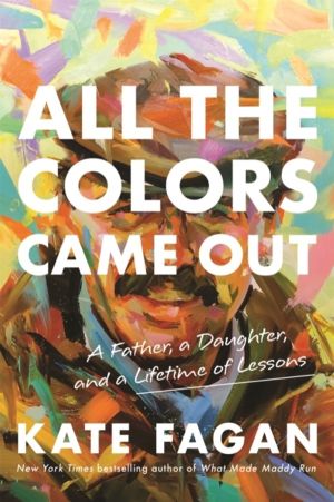 All the Colors Came Out - A Father, a Daughter, and a Lifetime of Lessons