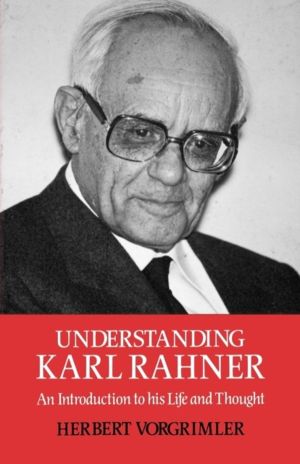 Understanding Karl Rahner - An Introduction to His Life and Thought