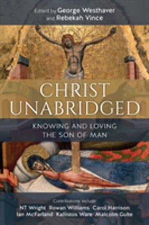 Christ Unabridged - Knowing and Loving the Son of Man