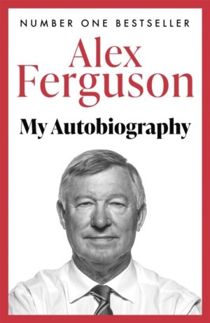 ALEX FERGUSON: My Autobiography - The sensational million copy bestselling