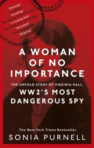 Woman of No Importance - The Untold Story of Virginia Hall, WWII's Most Dan