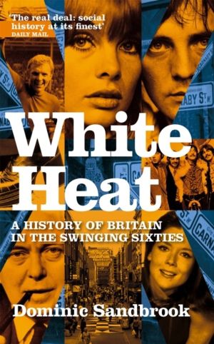 White Heat - A History of Britain in the Swinging Sixties