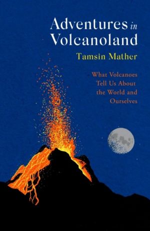 Adventures in Volcanoland - What Volcanoes Tell Us About the World and Ours