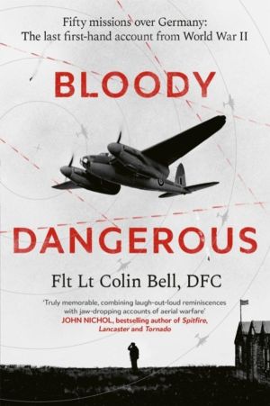 Bloody Dangerous - Fifty missions over Germany: The last first-hand account