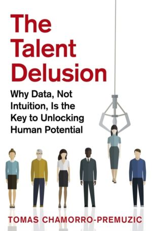 Talent Delusion - Why Data, Not Intuition, Is the Key to Unlocking Human Po