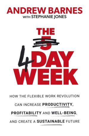 4 Day Week - How the Flexible Work Revolution Can Increase Productivity, Pr