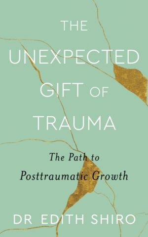 Unexpected Gift of Trauma - The Path to Posttraumatic Growth