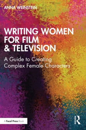 Writing Women for Film & Television - A Guide to Creating Complex Female Ch