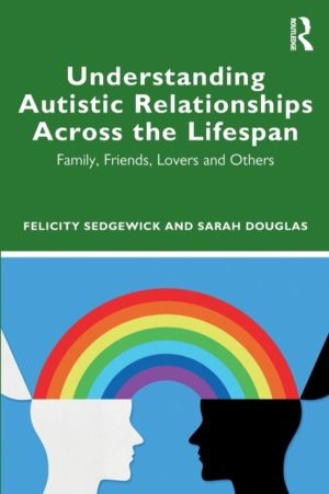 Understanding Autistic Relationships Across the Lifespan - Family, Friends,