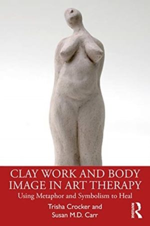 Clay Work and Body Image in Art Therapy - Using Metaphor and Symbolism to H