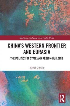 ChinaÔÇÖs Western Frontier and Eurasia - The Politics of State and Region-B