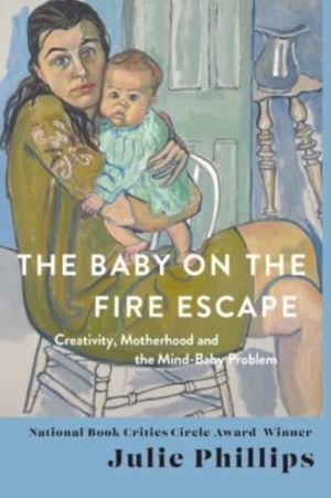 Baby on the Fire Escape - Creativity, Motherhood, and the Mind-Baby Problem