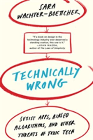 Technically Wrong - Sexist Apps, Biased Algorithms, and Other Threats of To