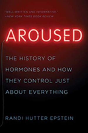 Aroused - The History of Hormones and How They Control Just About Everythin