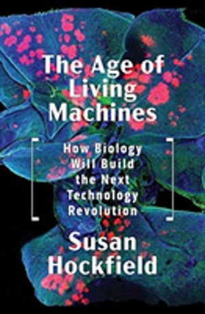 Age of Living Machines - How Biology Will Build the Next Technology Revolut