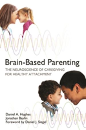 Brain-Based Parenting - The Neuroscience of Caregiving for Healthy Attachme