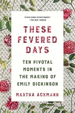 These Fevered Days - Ten Pivotal Moments in the Making of Emily Dickinson
