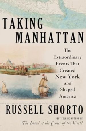 Taking Manhattan - The Extraordinary Events That Created New York and Shape