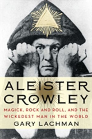 Aleister Crowley - Magick, Rock and Roll, and the Wickedest Man in the Worl