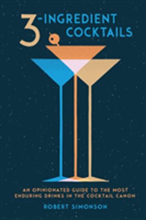 3-Ingredient Cocktails - An Opinionated Guide to the Most Enduring Drinks i